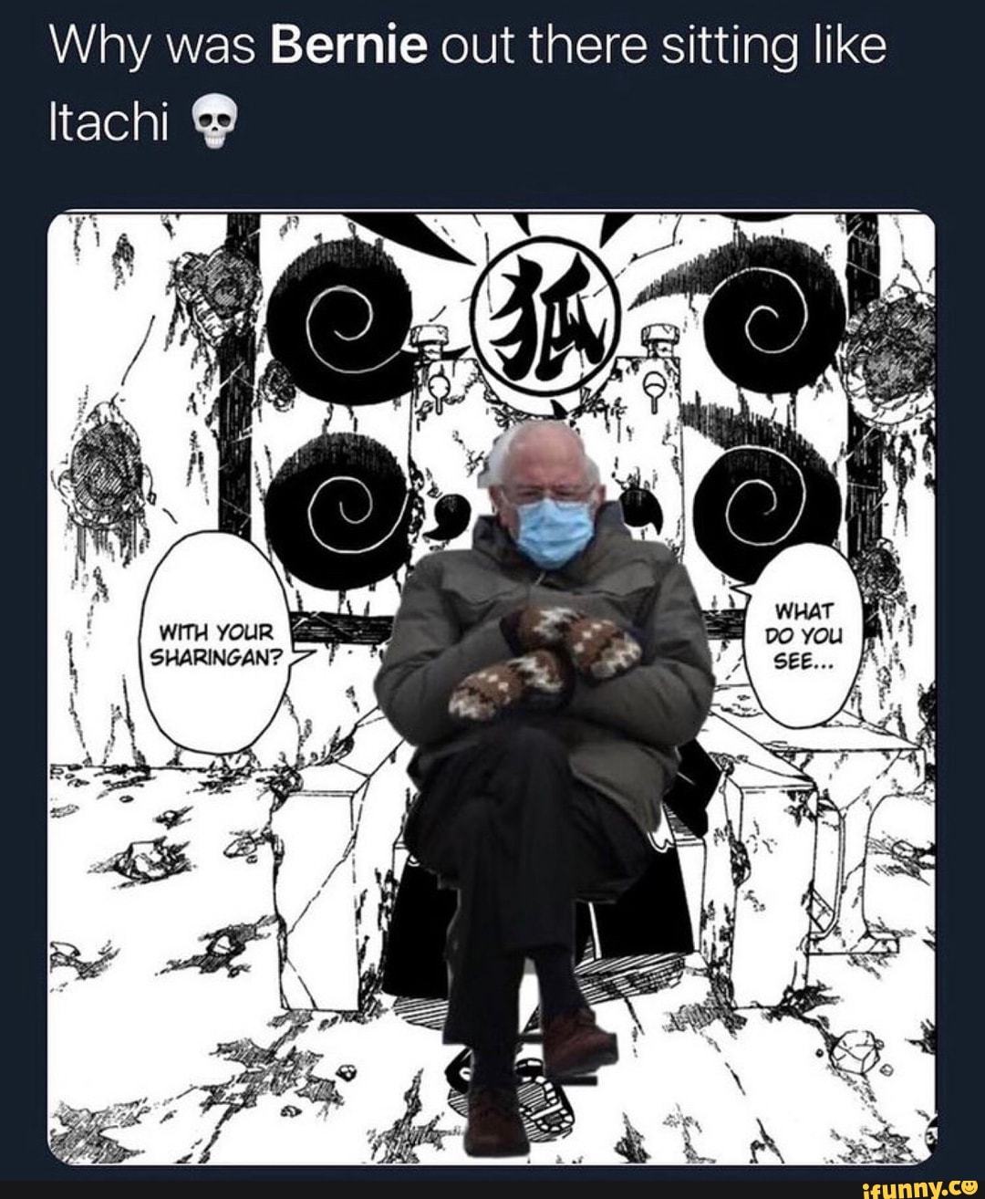 Why was Bernie out there sitting like
Itachi
WITH YOUR SHARINGAN?