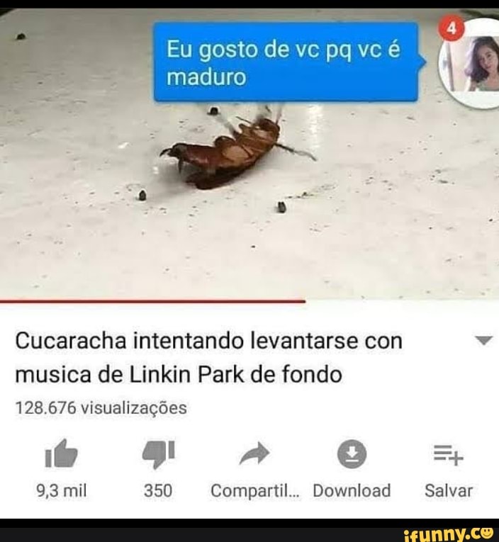 maduro
Cucaracha intentando levantarse con
musica de Linkin Park de fondo
128.676 visualizações
9,3 mil 350 Compartil.. Download
Salvar