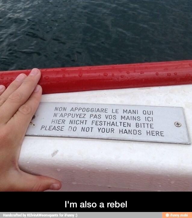 NON APPOGGIARE LE MANI Qui
N'APPUYEZ PAS VOS MAINS tel
PLEASE DO NOT YOUR HANDS HERE
I'm also a rebel - I'm also a rebel
