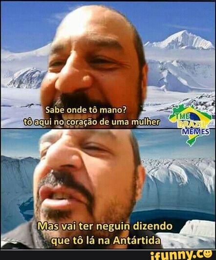 Masjvai'ter neguin dizendo
que tô lá na Antártida