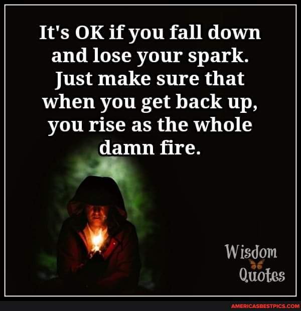 It's OK if you fall down and lose your spark. Just make sure that