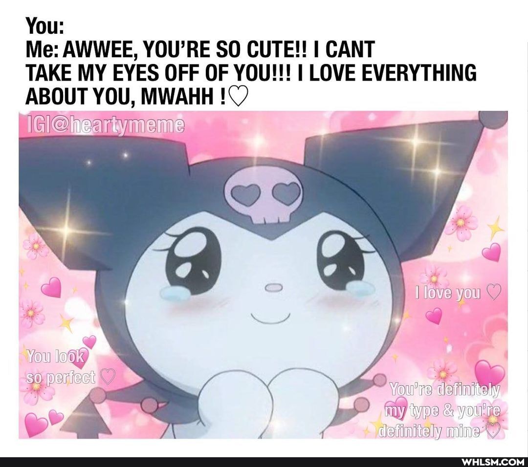 You:
Me: AWWEE, YOU'RE SO CUTE!! I CANT
TAKE MY EYES OFF OF YOU!!! I LOVE EVERYTHING ABOUT YOU, MWAHH
you
ii
definitely