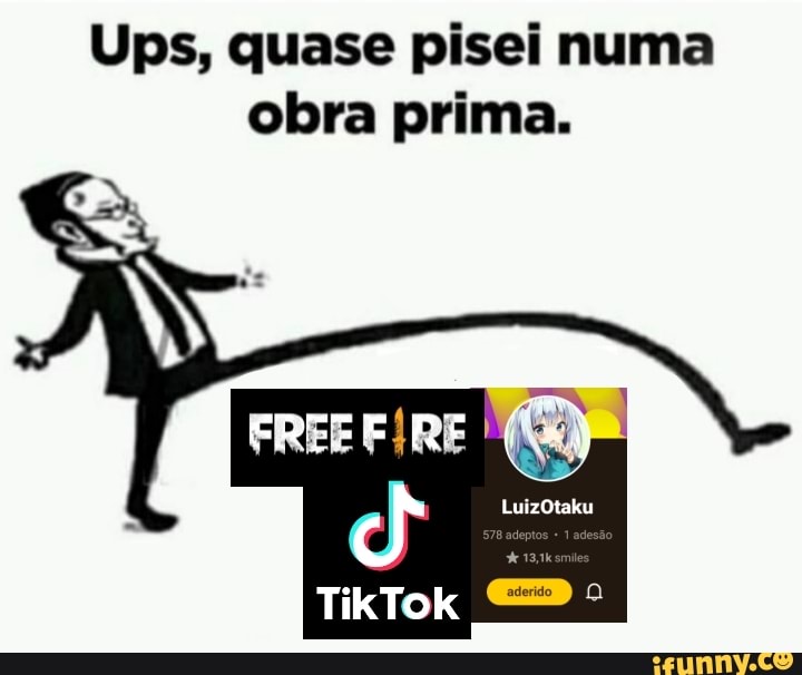 Ups, quase pisei numa obra prima.
FREE FÍRE
TikTok