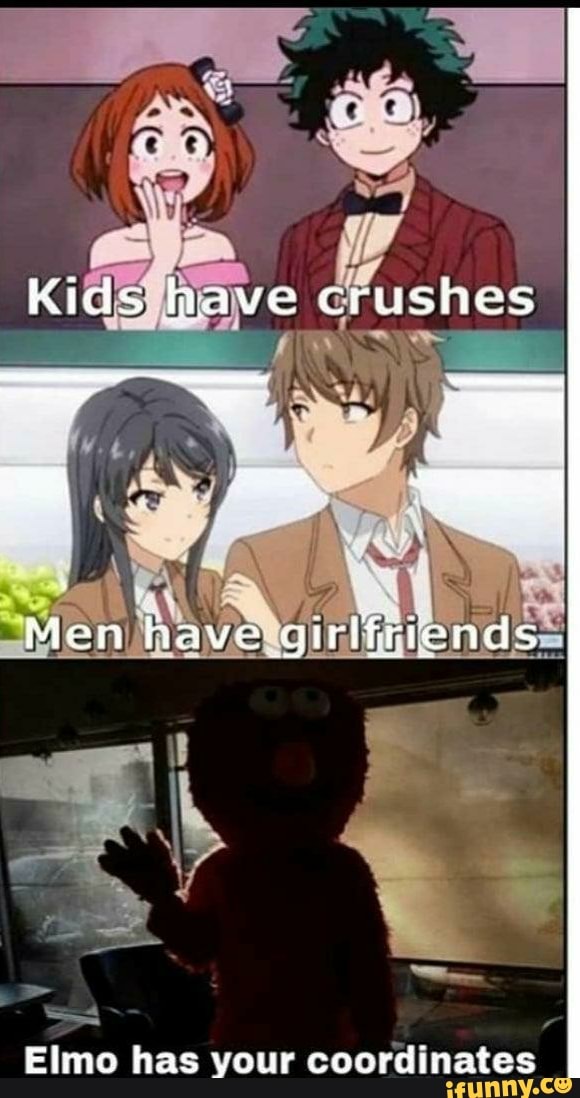 Kids have crushes
Men have girlfriends
Elmo has your coordinates