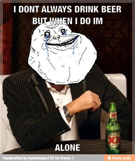 I DONT ALWAYS DRINK BEER
HEN 1 DO IM