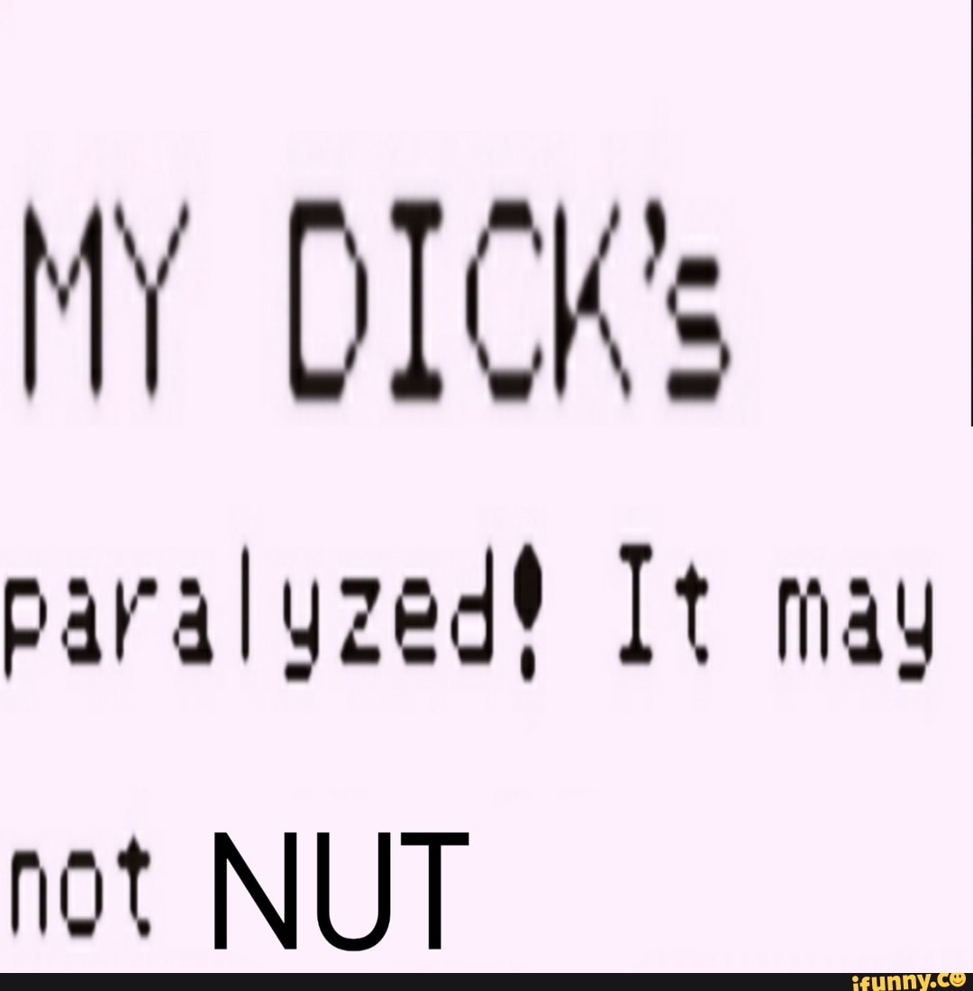 MY DICK's
paralyzed? It may
not NUT