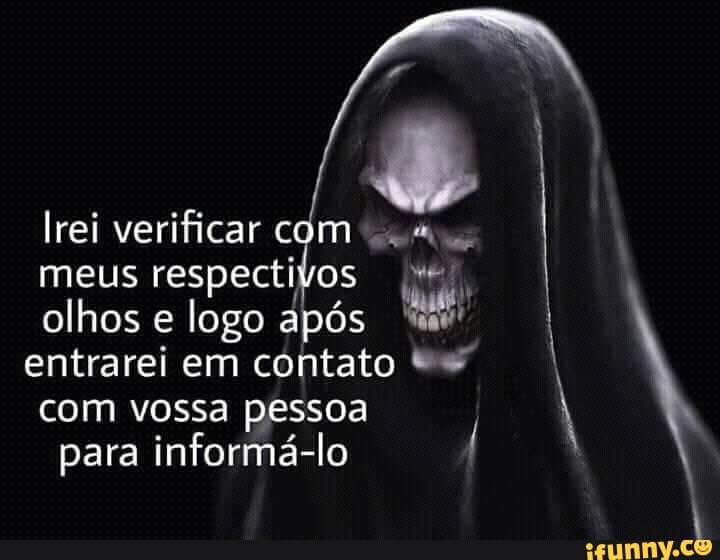 Irei verificar com ss
meus respectivos we,
olhos e logo após bd
I
entrarei em contato com vossa pessoa
y
para informa-lo