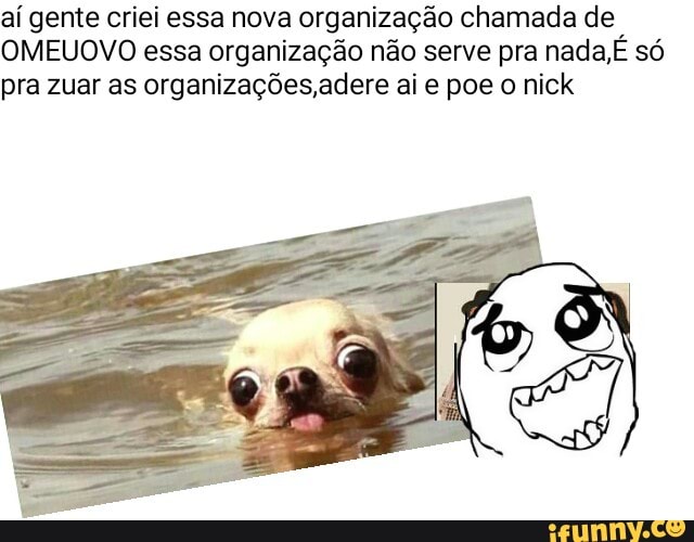 aí gente criei essa nova organização chamada de
OMEUOVO essa organização não serve pra nada,E só
pra zuar as organizações,adere ai e poe o nick