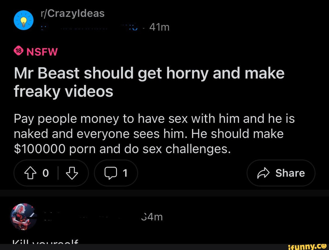 Rule - lan) NSFW Mr Beast should get horny and make freaky videos Pay  people money to have sex with him and he is naked and everyone sees him. He  should make