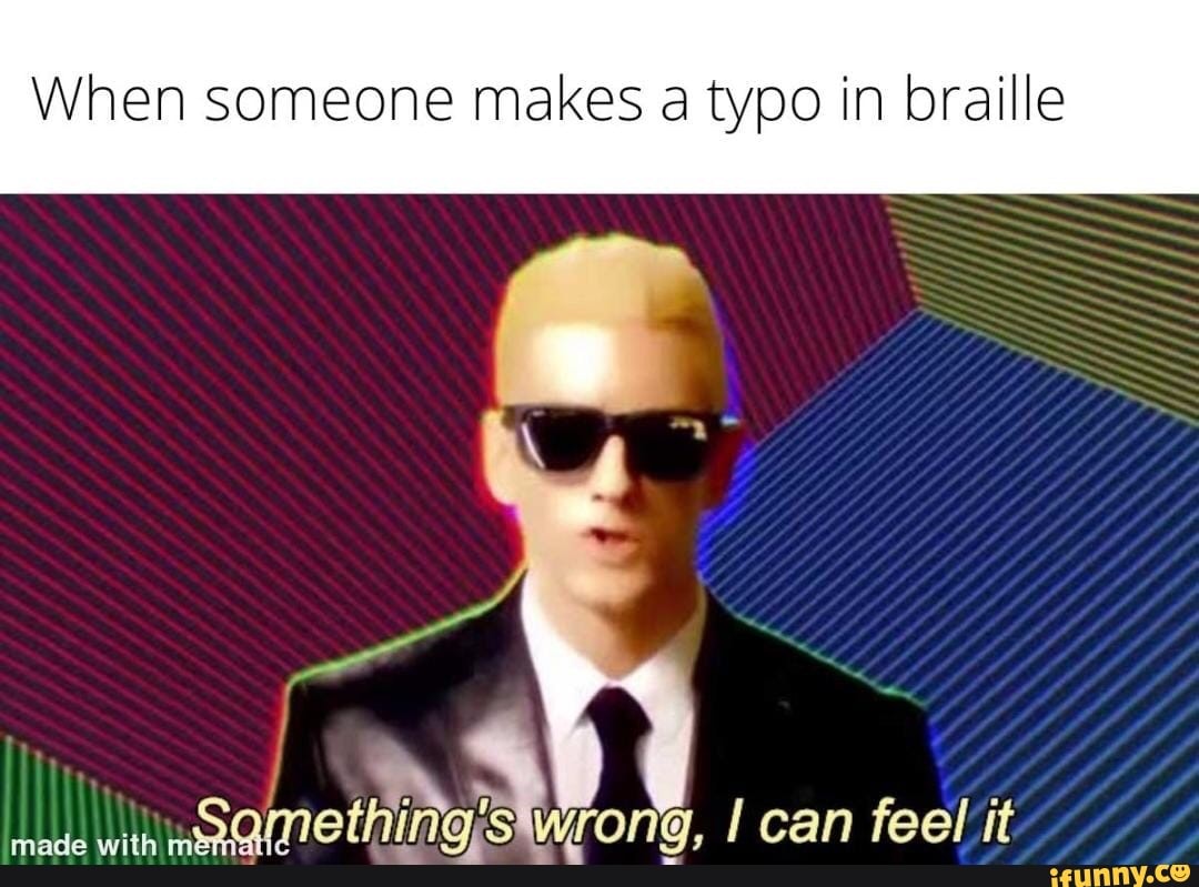 When someone makes a typo in braille
SS
made with wrong, I can feel it it