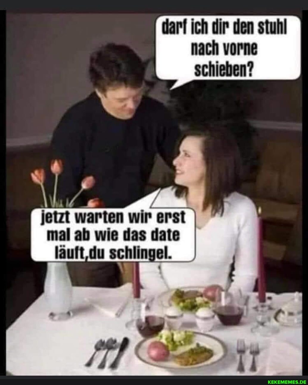 dar! ich dir den stuhl
nach vorne schieben?
jetzt warten wir erst I mal ab wie das date läuft, du schlingel.