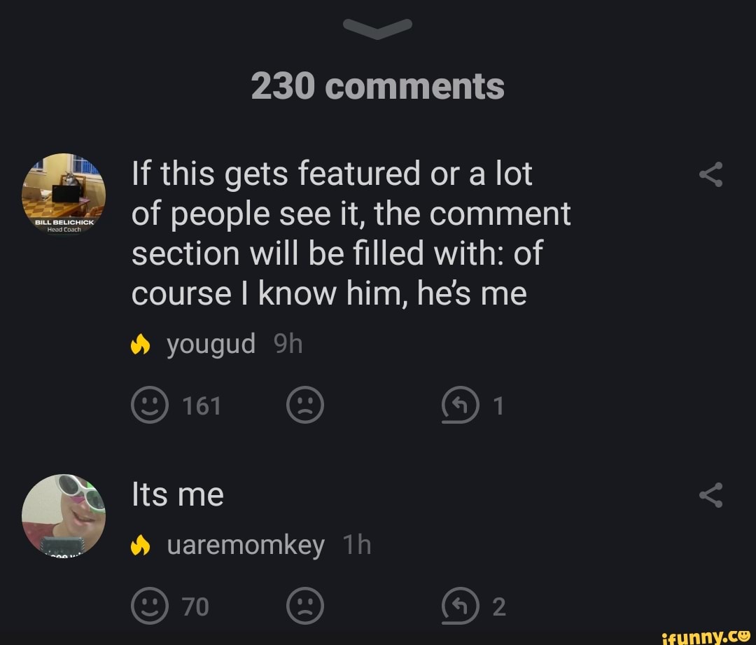 If this gets featured or a lot
of people see it, the comment
section will be filled with: of
course I know him, he's me