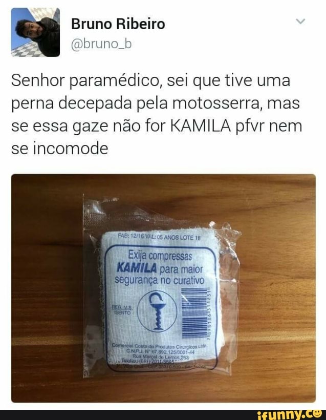 Senhor paramédico, sei que tive uma
perna decepada pela motosserra, mas
se essa gaze não for KAMILA pfvr nem
se incomode