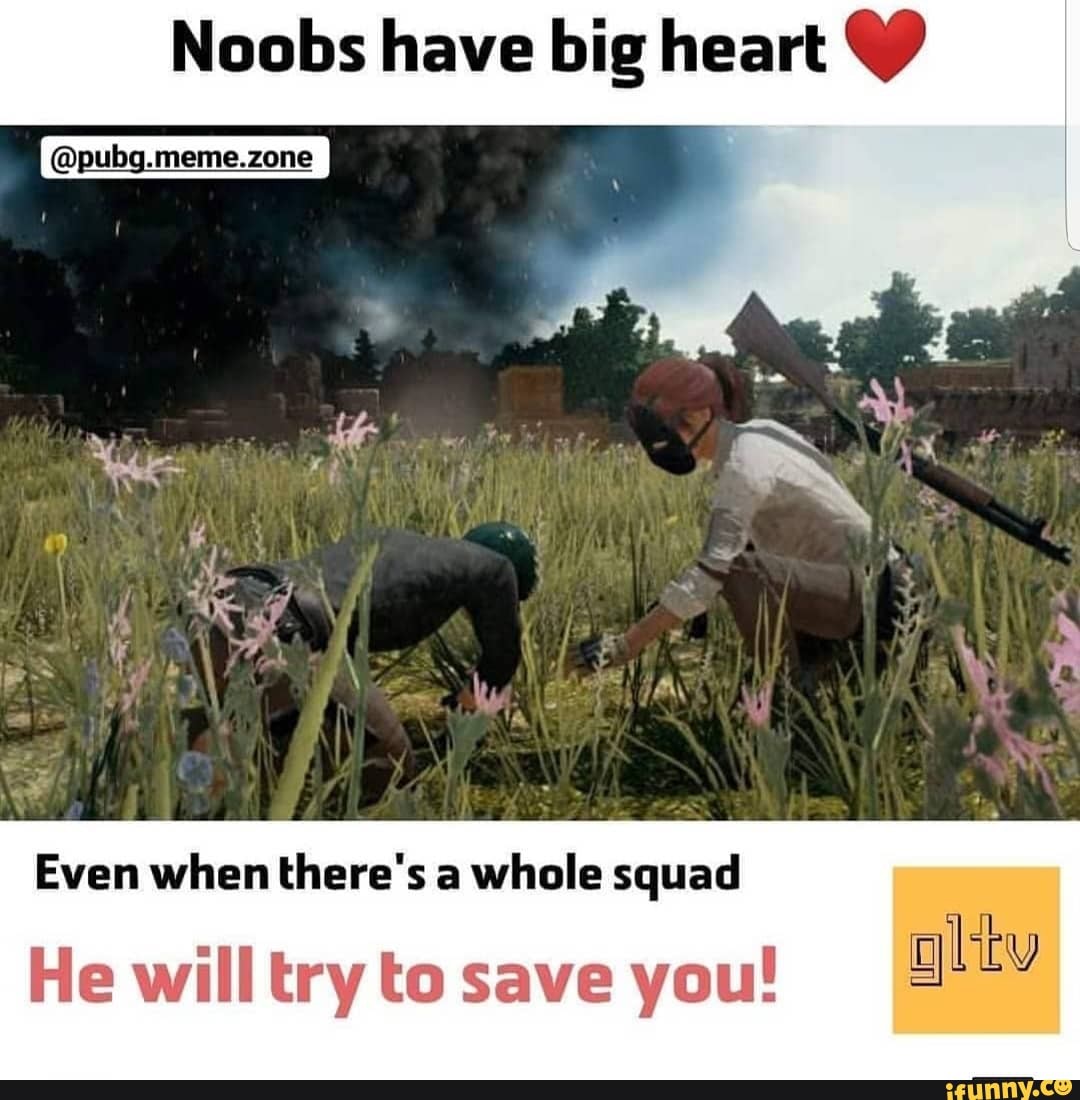 Noobs have big heart
(Apubg.meme.zone
Even when there's a whole squad
AY He will try to save you!