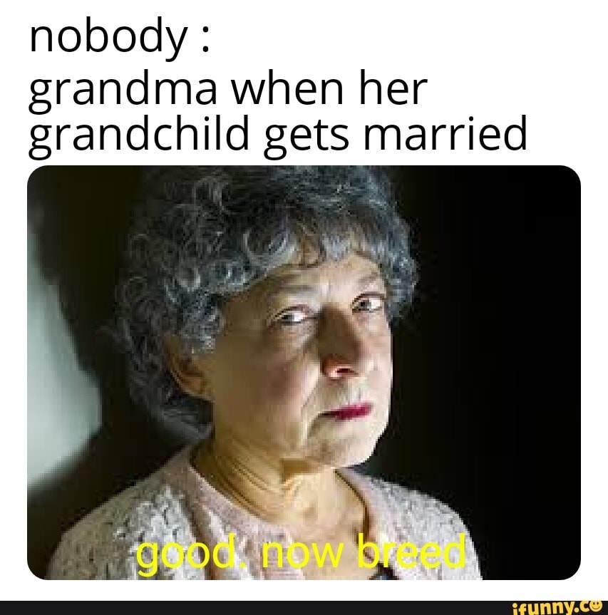 Nobody : grandma when her grandchild gets married - iFunny