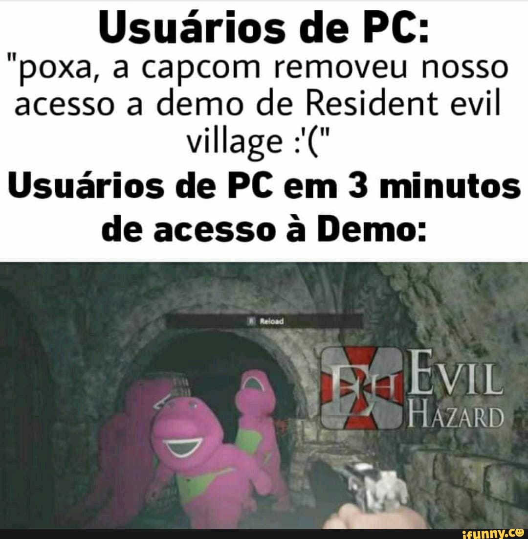 Usuários de PC:
"poxa, a capcom removeu nosso acesso a demo de Resident evil
village
Usuários de PC em 3 minutos de acesso à Demo:
EVIL
HAZARD