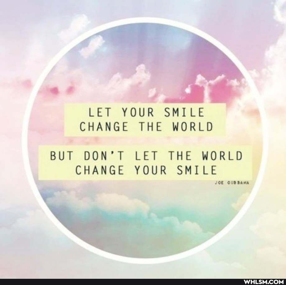 LET YOUR SMILE CHANGE THE WORLD BUT DON'T LET THE WORLD CHANGE YOUR SMILE
ee JOE OUSBAMA
: pay