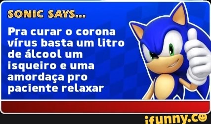 SONIC SAYS...
Pra curar o corona
vírus basta um litro
de álcool um
isqueiro e uma
amordaça pro
paciente relaxar