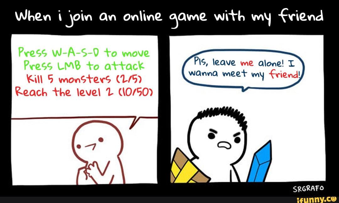 When join an online qame with my viend
Pis, leave me alone!
Kill 5 monstes
Reach the level