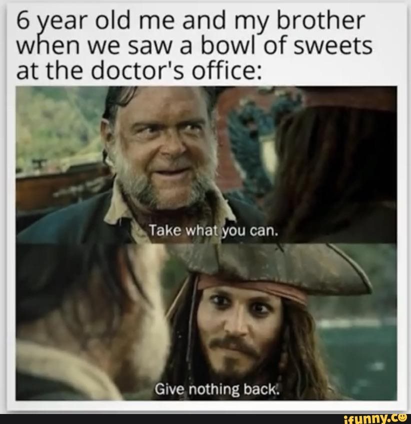e a old me and my brother
en we saw a bowl of sweets
at the doctor's office:
Give nothing back: