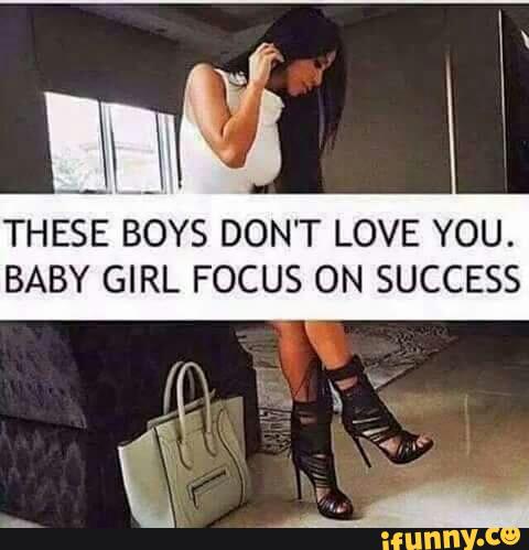 These Boys Don T Love You Baby Girl Focus On Success