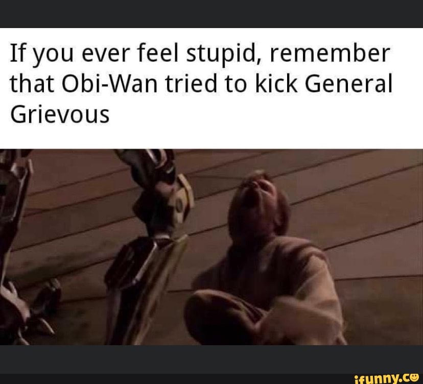 If You Ever Feel Stupid Remember That Obi Wan Tried To Kick General Grievous Ifunny 0623