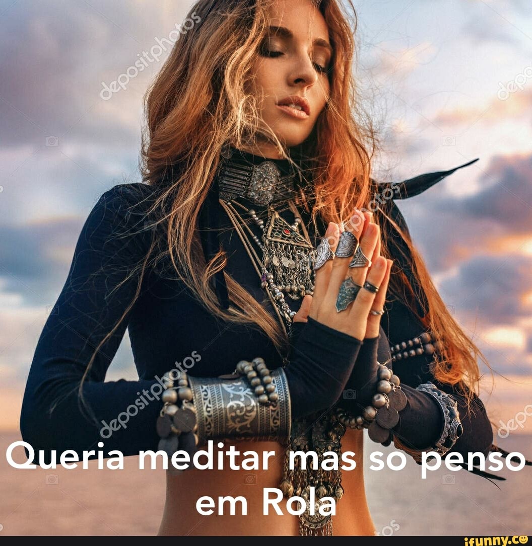 Queria meditar mas so penso em Rola