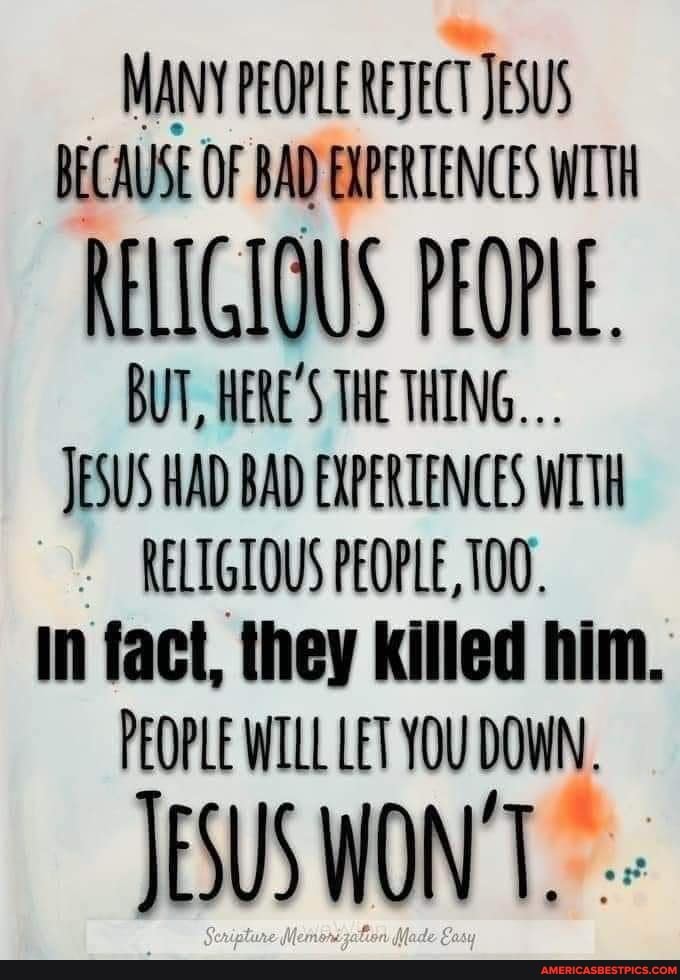 MANY PEOPLE REJECT JESUS BECAUSE OF BAD EXPERTENCES WITH RELIGIOUS ...