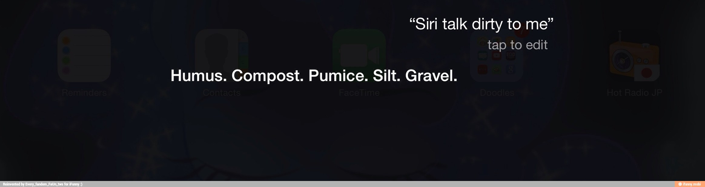 "Siri talk dirty to me"
tap to edit
Humus. Compost. Pumice. Silt. Gravel.