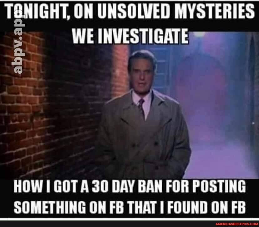 TONIGHT, ON UNSOLVED MYSTERIES WE INVESTIGATE
abpv.ap
HOW I GOT A 30 DAY BAN FOR POSTING SOMETHING ON FB THAT I FOUND ON FB