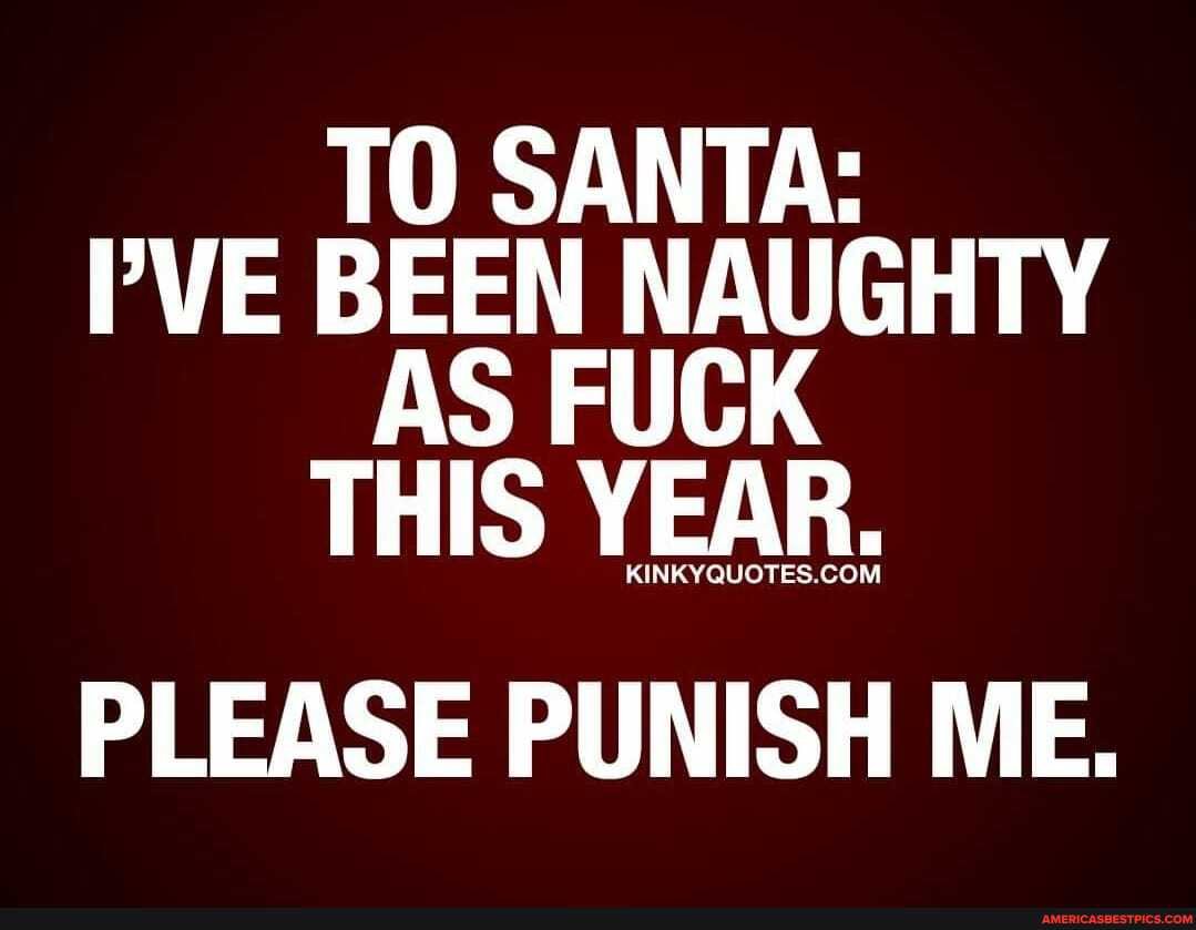 TO SANTA:
PVE BEEN NAUGHTY AS FUCK THIS YEAR.
PLEASE PUNISH ME.