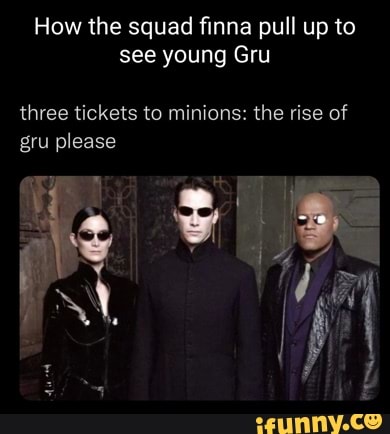 How the squad finna pull up to see young Gru three tickets to minions