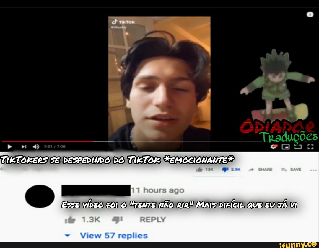 TIKTOKERS SE DESPEDINDO DO TIKTOK FEMOCISUANTER
Traduções
ESSE vÍDES FOI O "TENTE NÃO RIR! MAIS DIFÍCIL QUE EV TÁ Vi
REPLY
View 57 replies