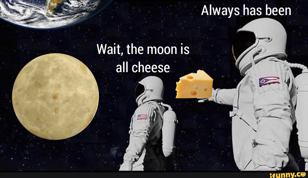 Always has been Wait, the moon is all cheese seo.title