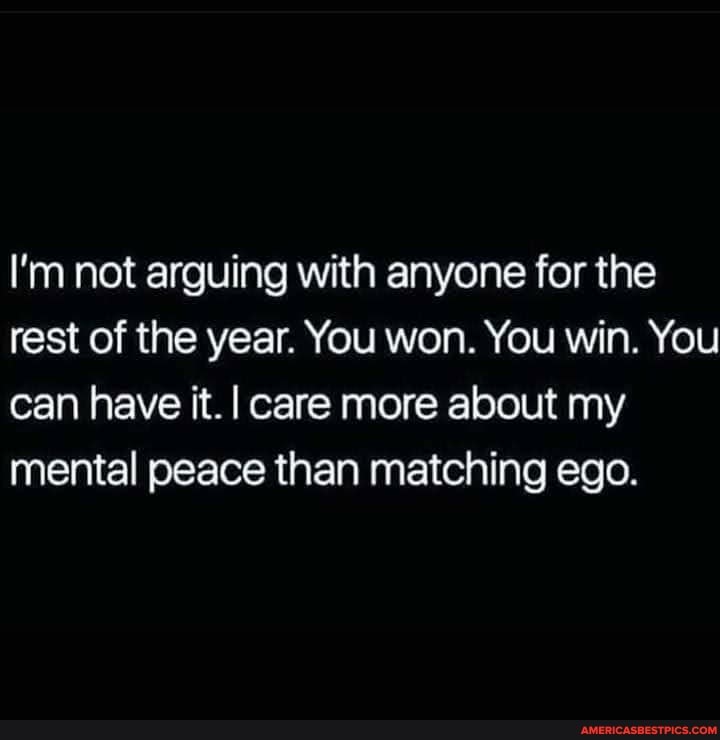I'm not arguing with anyone for the rest of the year. You won. You win. You can have it. I care more about my mental peace than matching ego.