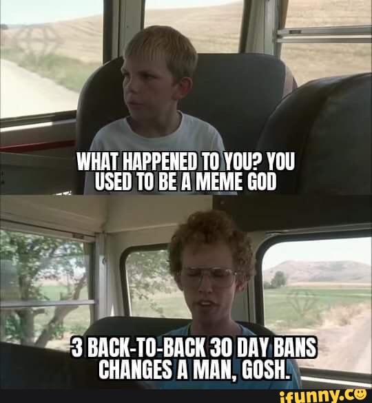 What Happened You You Used To Be A Meme God 3 Back To Back 30 Day Bans