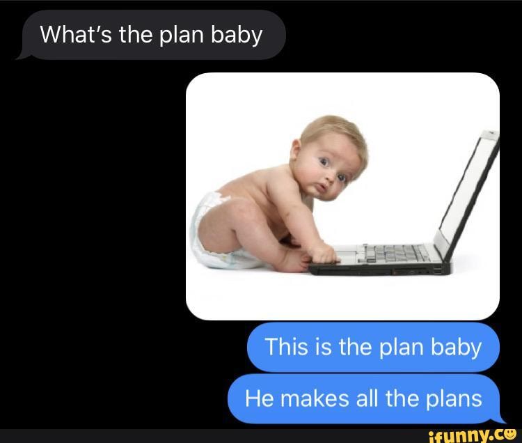 What's the plan baby