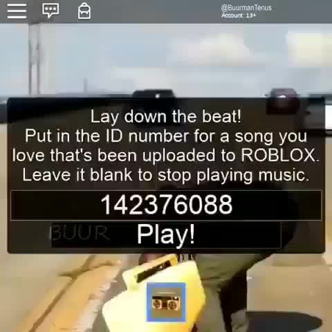 Lay Down The Beat I Put In The Id Number For A Song You Love That S Been Uploaded To Roblox Leave It Blank To Stop Playing Music 142376088 Play Ifunny - lay down the beat i put in the id number for a song you love thats been uploaded to roblox leave it blank to stop playing music 142376088 play