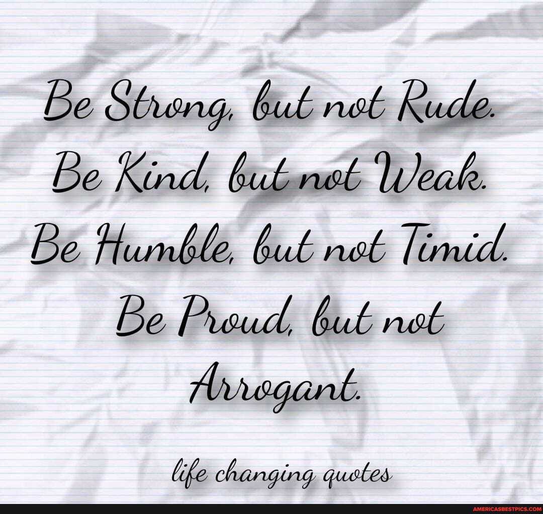 Be Sheng, but net Rude.
Be Kind, bubnet Weak.
Be Humble, but net limd.
Be Proud, but not
Arregant.
life changing quetes
