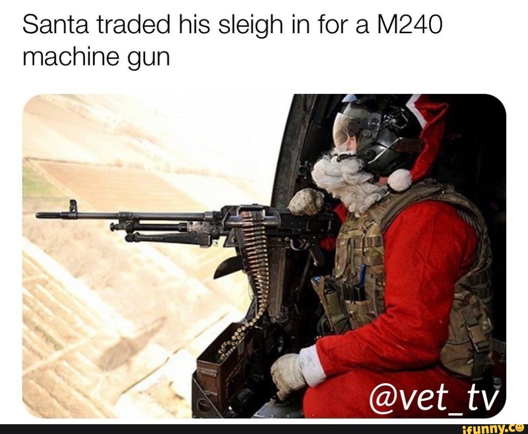 Santa traded his sleigh in for a M240 machine gun - iFunny