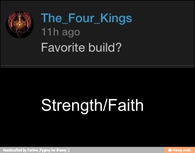 re The Four Kings
11h ago
Favorite build?
Strength/Faith