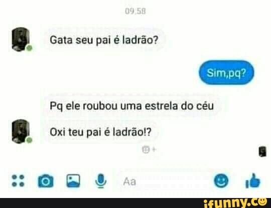 Gata seu pai é ladrão?
Pq ele roubou uma estrela do céu
Oxi teu pai é ladrão!?