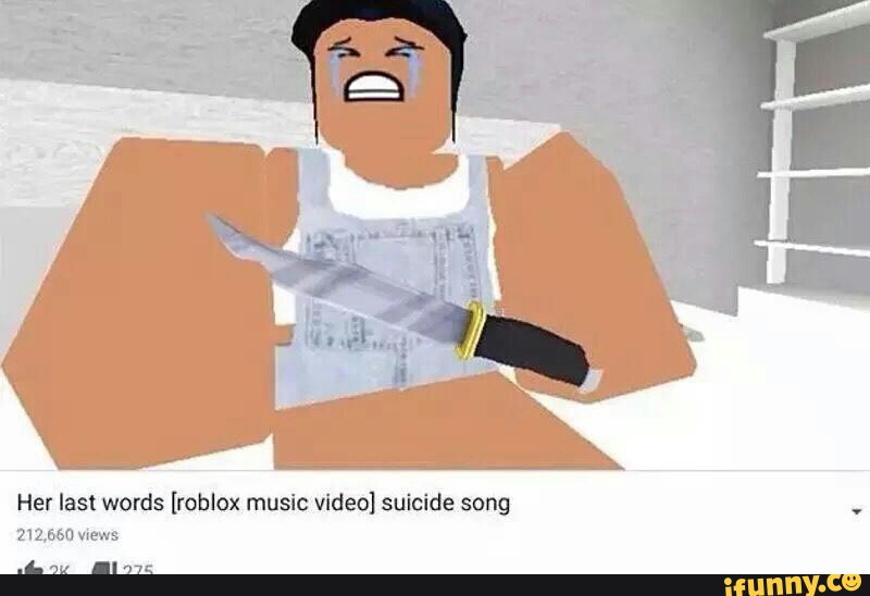 Her Last Words Roblox Muslc Video Suicide Song 211560 Views Ifunny - words roblox