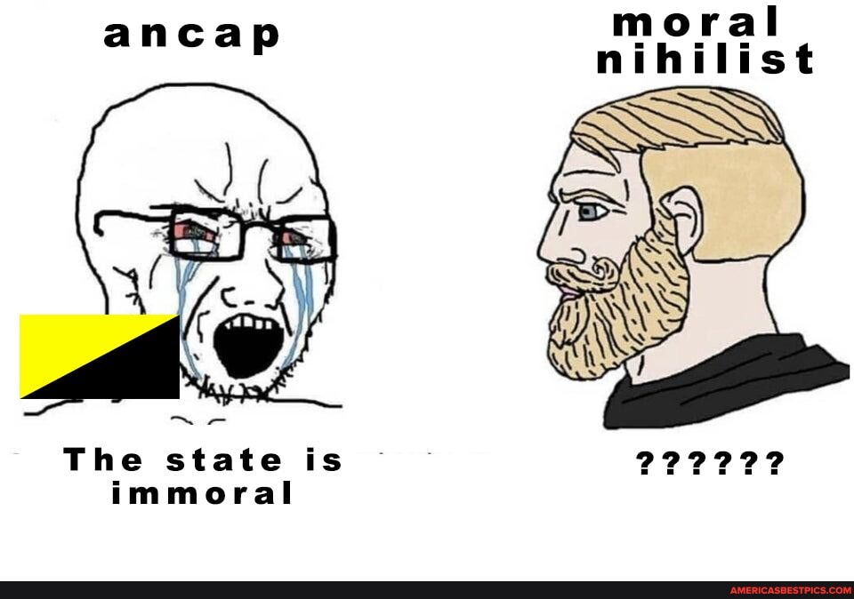 moral nihilist
ancap
The state is immoral
