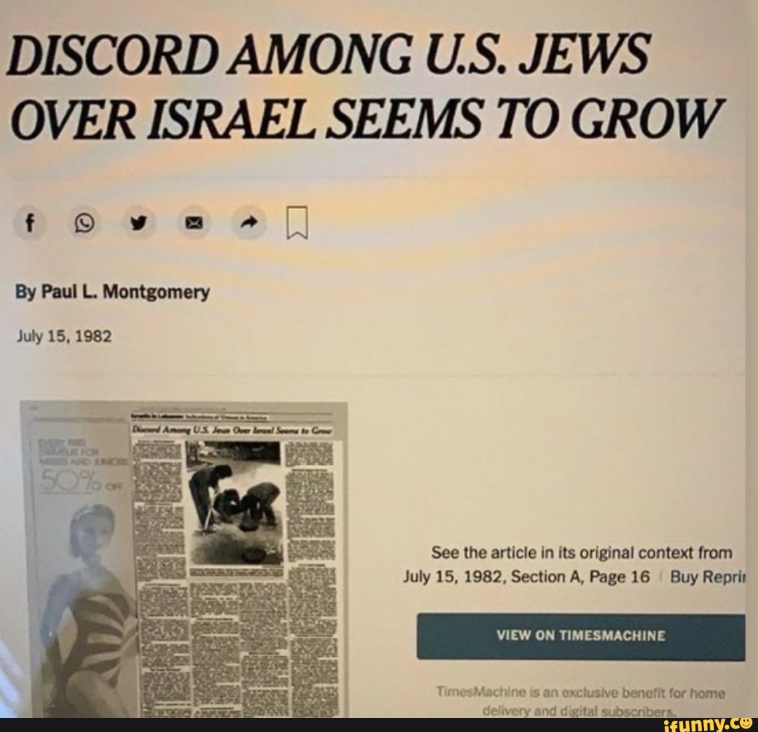 DISCORD AMONG US, JEWS OVER ISRAEL SEEMS TO GROW
By Paul L. Montgomery
US
July 15, 1982
See the article in its original context from
July 15, 1982, Section A, Page 16 I Buy Reprir
VIEW ON TIMESMACHINE
TimesMachine ts an exctusive benefit for home
Gelivery and digital subscribers.