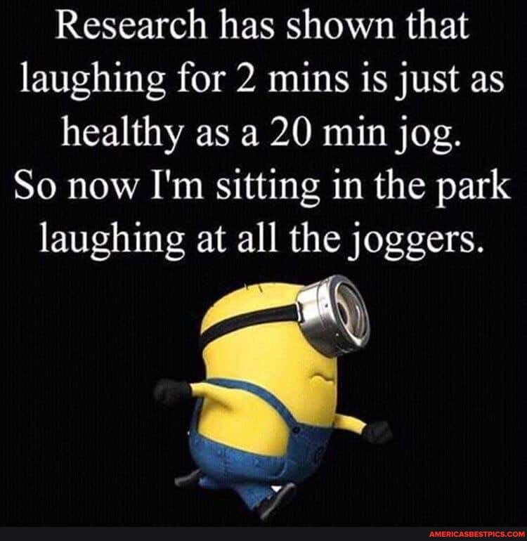 Research has shown that laughing for 2 mins is just as healthy as a 20 min jog.
So now I'm sitting in the park laughing at all the joggers.