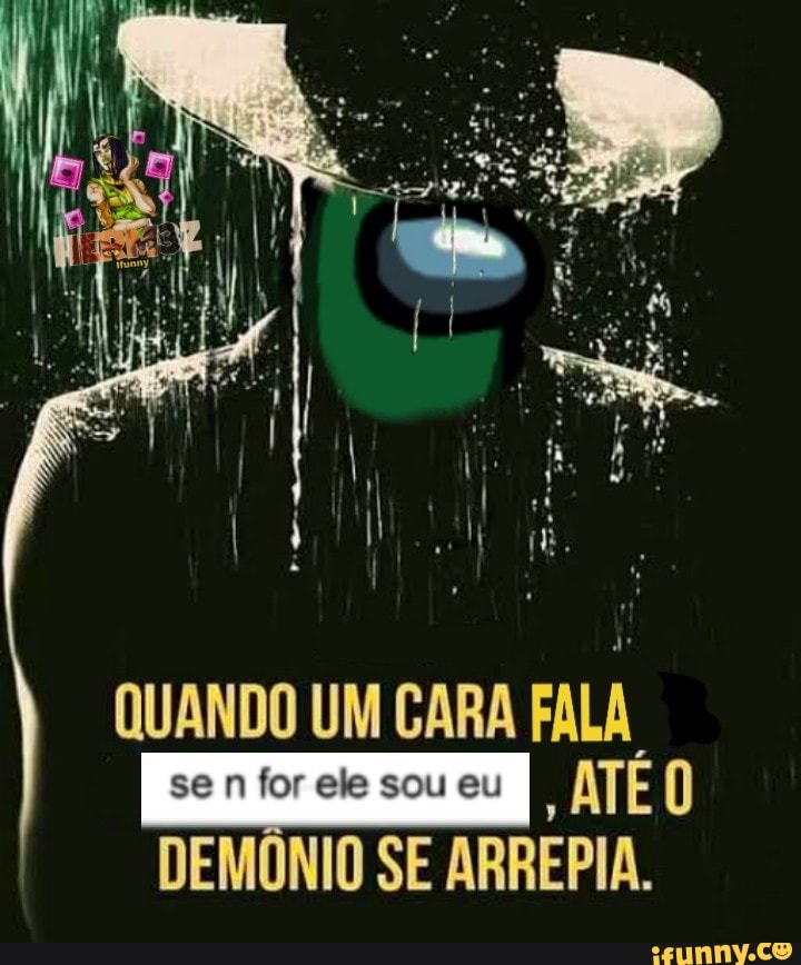 QUANDO UM CARA
FALA
senforelesoueu
E
ATE O
DEMÔNIO SE ARREPIA.