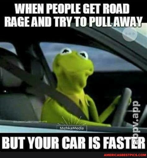WHEN PEOPLE GET ROAD RAGE AND TRY TO AWAY-
BUT YOUR CAR IS FASTES