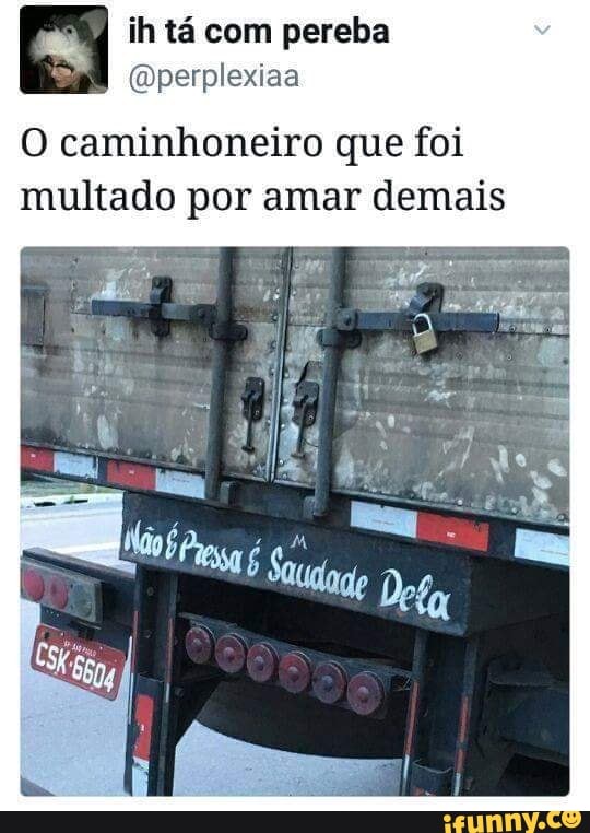 ih tá com pereba És
@perplexiaa
O caminhoneiro que foi
multado por amar demais