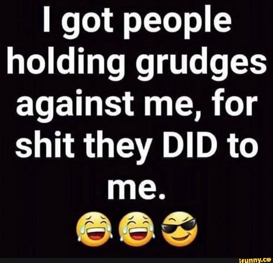 I Got People Holding Grudges Against Me, For Shit They DID To Me. - IFunny